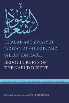 Bedouin Poets of the Naf d Desert - Ab  Zwayyid, Khalaf, and Al-Hirb d,  adw n, and Ibn Rm l,  ajl n