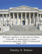 Bedrock Aquifers in the Denver Basin, Colorado, a Quantitative Water-Resources Appraisal: Usgs Professional Paper 1257