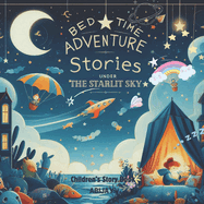 Bedtime Adventures: Stories Under the Starlit Sky: Bedtime Stories For Children Magical Adventures for Little Dreamers Fantasy Dreamy Tales for Sleepy Explorers An Enchanting Journey to Sleep and Dreams Whimsical Journeys to the Land of Dreams
