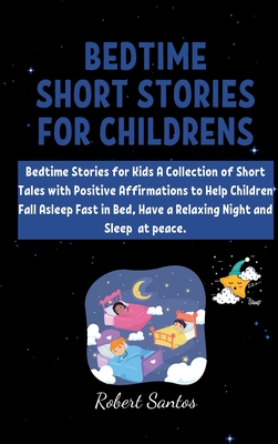 Bedtime short Stories for Childrens: Bedtime Stories for Kids A Collection of Short Tales with Positive Affirmations to Help Children Fall Asleep Fast in Bed, Have a Relaxing Night ans Sleep at peace. - Santos, Robert