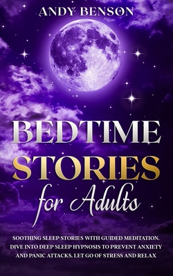 Bedtime Stories for Adults: Soothing Sleep Stories with Guided Meditation. Dive Into Deep Sleep Hypnosis to Prevent Anxiety and Panic Attacks. Let Go of Stress and Relax. - Benson, Andy