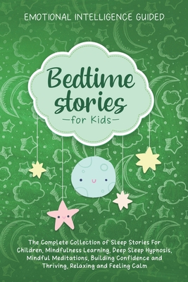 Bedtime Stories For Kids: The Complete Collection Of Sleep Stories For Children, Mindfulness Learning, Deep Sleep Hypnosis, Mindful Meditations, Building Confidence And Thriving, Relaxing And Feeling Calm - Guided, Emotional Intelligence