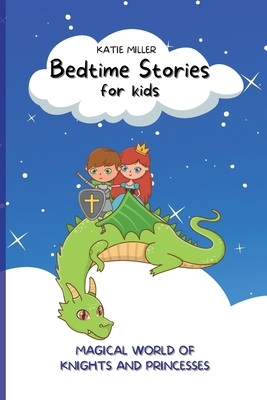 Bedtime Stories for Kids: Wonderful Fairy Tales Will Lead your Children into a Magical World of Knights and Princesses, Developing Their Imagination and Values. - Miller, Katie