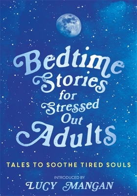 Bedtime Stories for Stressed Out Adults - Various, and Mangan, Lucy (Introduction by)
