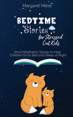 Bedtime Stories for Stressed Out Kids: Short Meditation Stories to Help Children Go to Bed and Sleep at Night - Milne, Margaret