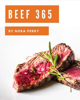 Beef 365: Enjoy 365 Days with Amazing Beef Recipes in Your Own Beef Cookbook! [book 1] - Perry, Nora