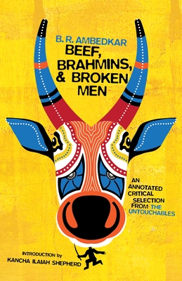 Beef, Brahmins, and Broken Men: An Annotated Critical Selection from the Untouchables - Ambedkar, B R, and Ilaiah, Kancha (Introduction by)