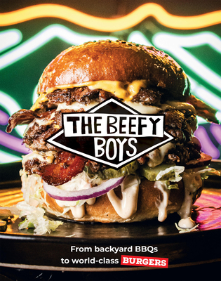 Beefy Boys: From Backyard BBQ to World-Class Burgers - The Beefy Boys