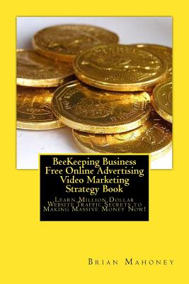 BeeKeeping Business Free Online Advertising Video Marketing Strategy Book: Learn Million Dollar Website Traffic Secrets to Making Massive Money Now! - Mahoney, Brian