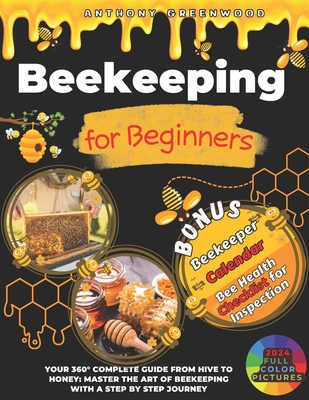 Beekeeping for Beginners: Your 360 Complete Guide From Hive to Honey: Master the art of beekeeping with a step by step journey - Greenwood, Anthony