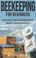 Beekeeping: The Complete Beginners Guide to Backyard Beekeeping: Simple and Fast Step by Step Instructions to Honey Bees