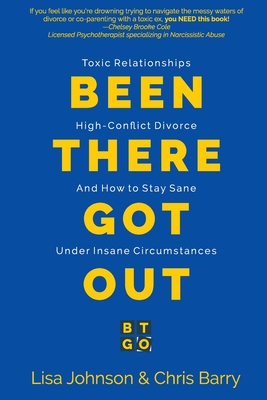 Been There Got Out: Toxic Relationships, High Conflict Divorce, And How To Stay Sane Under Insane Circumstances - Johnson, Lisa, and Barry, Chris