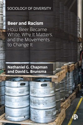 Beer and Racism: How Beer Became White, Why It Matters, and the Movements to Change It - G Chapman, Nathaniel, and L Brunsma, David