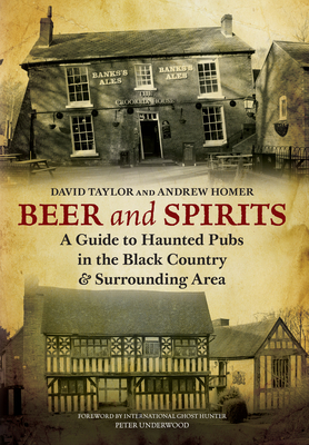 Beer and Spirits: A Guide to Haunted Pubs in the Black Country and Surrounding Area - Homer, Andrew, and Taylor, David, MD, Frcs, Frcp, Dsc(med)