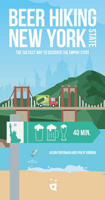 Beer Hiking New York State: The Tastiest Way to Discover the Empire State - Friedman, Jason, and Vondra, Philip