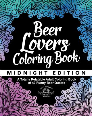 Beer Lover's Coloring Book: A Totally Relatable Adult Coloring Book of 40 Funny Beer Quotes - World, Adult Coloring