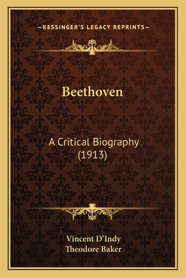 Beethoven: A Critical Biography (1913) - D'Indy, Vincent, and Baker, Theodore (Translated by)