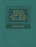 Beethoven: Dramma in Cinque Atti in Prosa... - Primary Source Edition - Cossa, Pietro