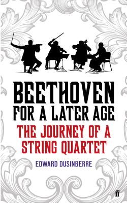 Beethoven for a Later Age: The Journey of a String Quartet - Dusinberre, Edward
