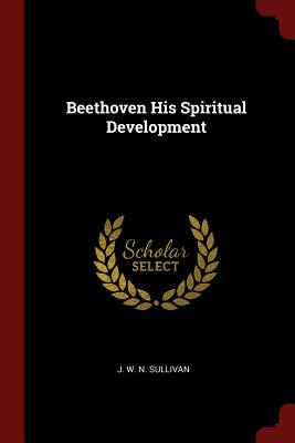 Beethoven His Spiritual Development - Sullivan, J W N