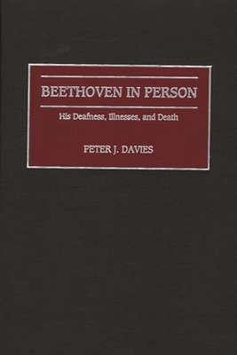 Beethoven in Person: His Deafness, Illnesses, and Death - Davies, Peter J