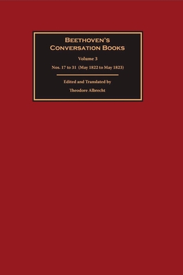 Beethoven's Conversation Books Volume 3: Nos. 17 to 31 (May 1822 to May 1823) - Albrecht, Theodore (Edited and translated by)