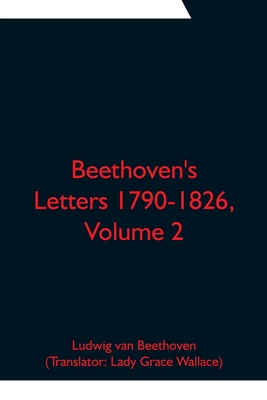 Beethoven's Letters 1790-1826, Volume 2 - Van Beethoven, Ludwig, and Grace Wallace, Lady (Translated by)