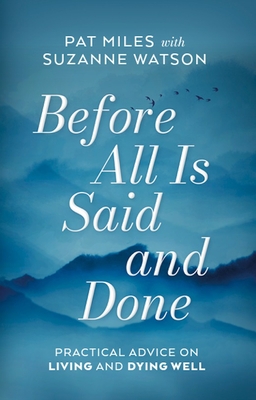 Before All Is Said and Done: Practical Advice on Living and Dying Well - Miles, Pat, and Watson, Suzanne