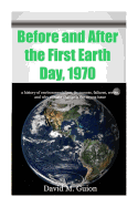 Before and After the First Earth Day, 1970: A History of Environmentalism, Its Success, Failures, Errors, and Why Climate Change Is the Wrong Issue for Today