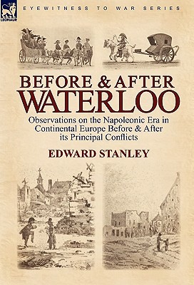 Before and After Waterloo: Observations on the Napoleonic Era in Continental Europe Before & After Its Principal Conflicts - Stanley, Edward