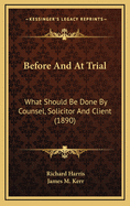 Before and at Trial: What Should Be Done by Counsel, Solicitor and Client (1890)