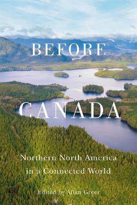 Before Canada: Northern North America in a Connected World Volume 8 - Greer, Allan (Editor)
