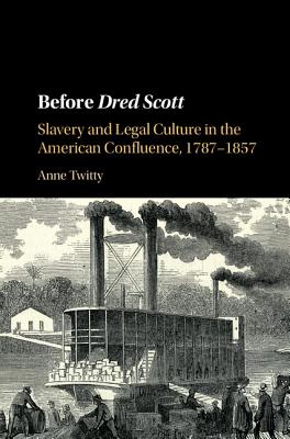 Before Dred Scott: Slavery and Legal Culture in the American Confluence, 1787-1857 - Twitty, Anne