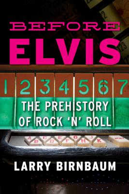 Before Elvis: The Prehistory of Rock 'n' Roll - Birnbaum, Larry