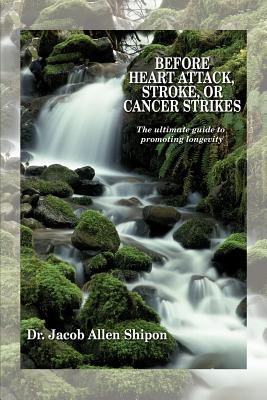 Before Heart Attack, Stroke, or Cancer Strikes: The ultimate guide to promoting longevity - Shipon, Jacob Allen, Dr.