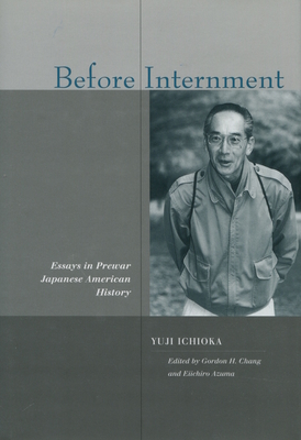 Before Internment: Essays in Prewar Japanese American History - Ichioka, Yuji, and Chang, Gordon H (Editor), and Azuma, Eiichiro (Editor)