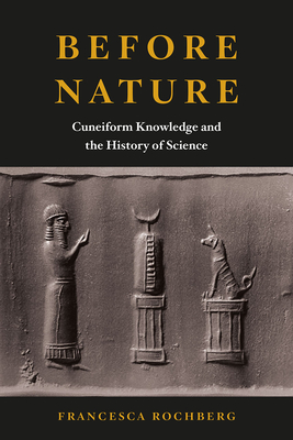 Before Nature: Cuneiform Knowledge and the History of Science - Rochberg, Francesca