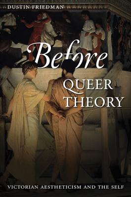 Before Queer Theory: Victorian Aestheticism and the Self - Friedman, Dustin