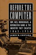 Before the Computer: Ibm, Ncr, Burroughs, and Remington Rand and the Industry They Created, 1865-1956