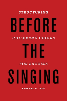Before the Singing: Structuring Children's Choirs for Success - Tagg, Barbara M
