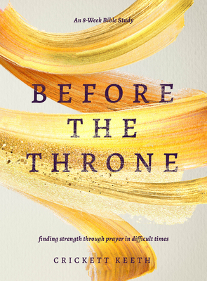 Before the Throne (an 8-Week Bible Study): Finding Strength Through Prayer in Difficult Times - Keeth, Crickett