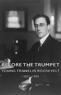 Before the Trumpet - Young Franklin Roosevelt 1882-1905 - Ward, Geoffrey C