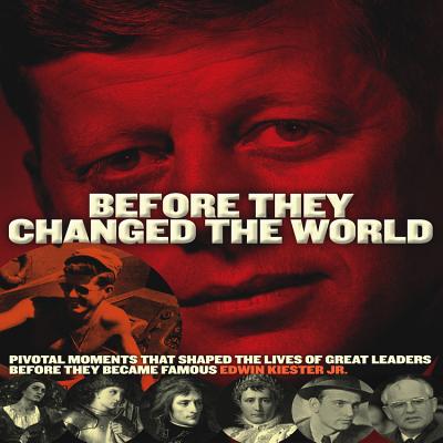 Before They Changed the World: Pivotal Moments That Shaped the Lives of Great Leaders Before They Became Famous - Kiester, Edwin