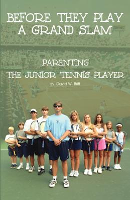 Before They Play a Grand Slam: Parenting the Junior Tennis Player - Britt, David Wayne