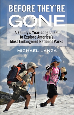 Before They're Gone: A Family's Year-Long Quest to Explore America's Most Endangered National Parks - Lanza, Michael