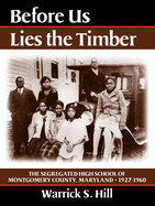 Before Us Lies the Timber: The Segregated High School Ofmontgomery Country, Maryland -- 1927-1960