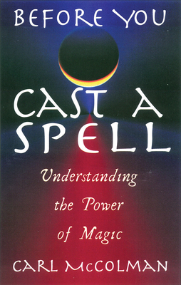 Before You Cast a Spell: Understanding the Power of Magic - McColman, Carl