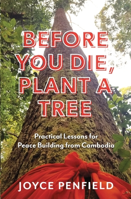 Before You Die, Plant a Tree: Practical Lessons for Peace Building from Cambodia - Penfield, Joyce