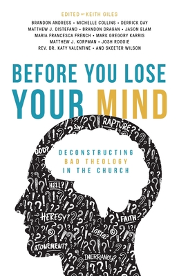 Before You Lose Your Mind: Deconstructing Bad Theology in the Church - Giles, Keith (Editor)