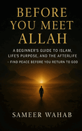 Before You Meet Allah: A Beginner's Guide to Islam, Life's Purpose, and the Afterlife - Find Peace Before You Return to God